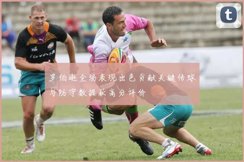 罗伯逊全场表现出色贡献关键传球与防守数据获高分评价