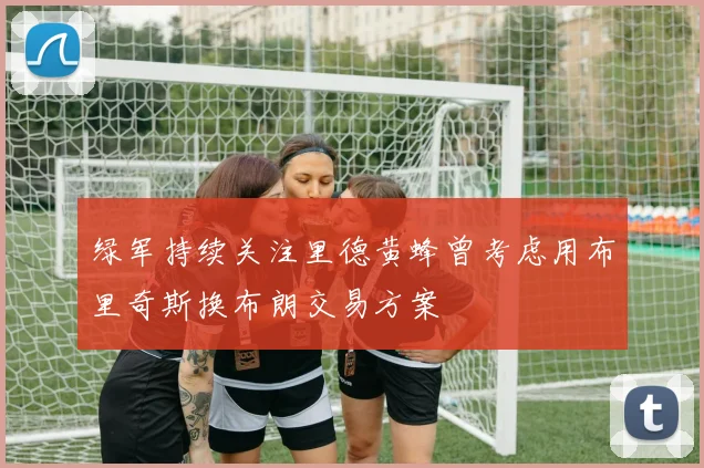 绿军持续关注里德黄蜂曾考虑用布里奇斯换布朗交易方案