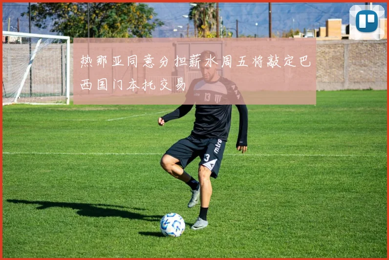 热那亚同意分担薪水周五将敲定巴西国门本托交易