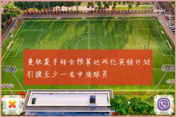 曼联夏季转会预算达两亿英镑计划引援至少一名中场球员