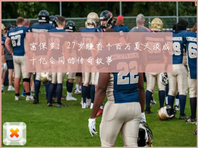 富保罗：27岁赚首个百万夏天谈成十亿合同的传奇故事