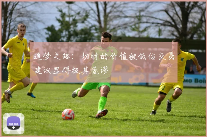 追梦之路：切特的价值被低估交易建议显得极其荒谬