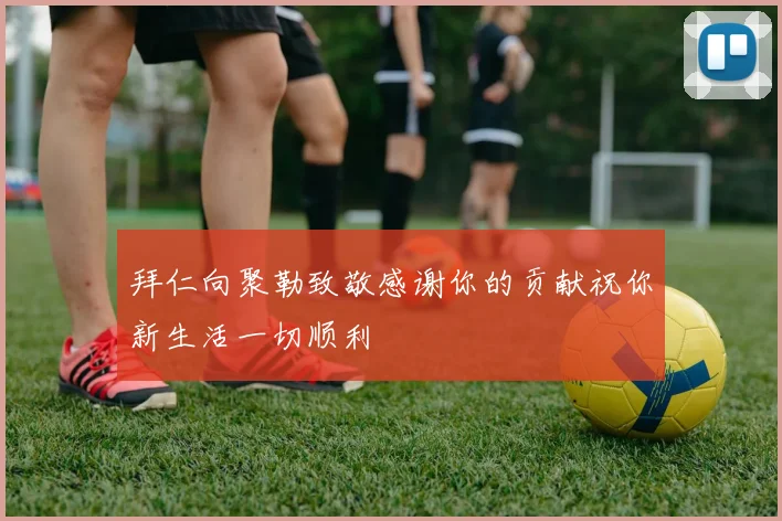 拜仁向聚勒致敬感谢你的贡献祝你新生活一切顺利